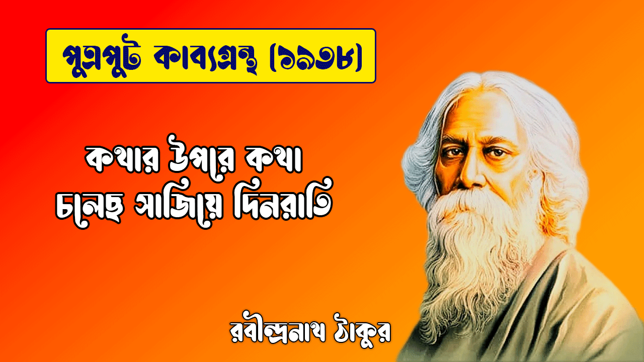 কথার উপরে কথা চলেছ সাজিয়ে দিনরাতি [ পুত্রপুট কাব্যগ্রন্থ ] রবীন্দ্রনাথ ঠাকুর