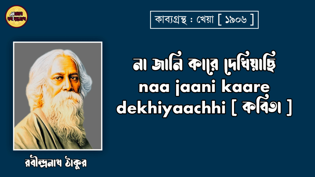 না জানি কারে দেখিয়াছি naa jaani kaare dekhiyaachhi [ কবিতা ] - রবীন্দ্রনাথ ঠাকুর