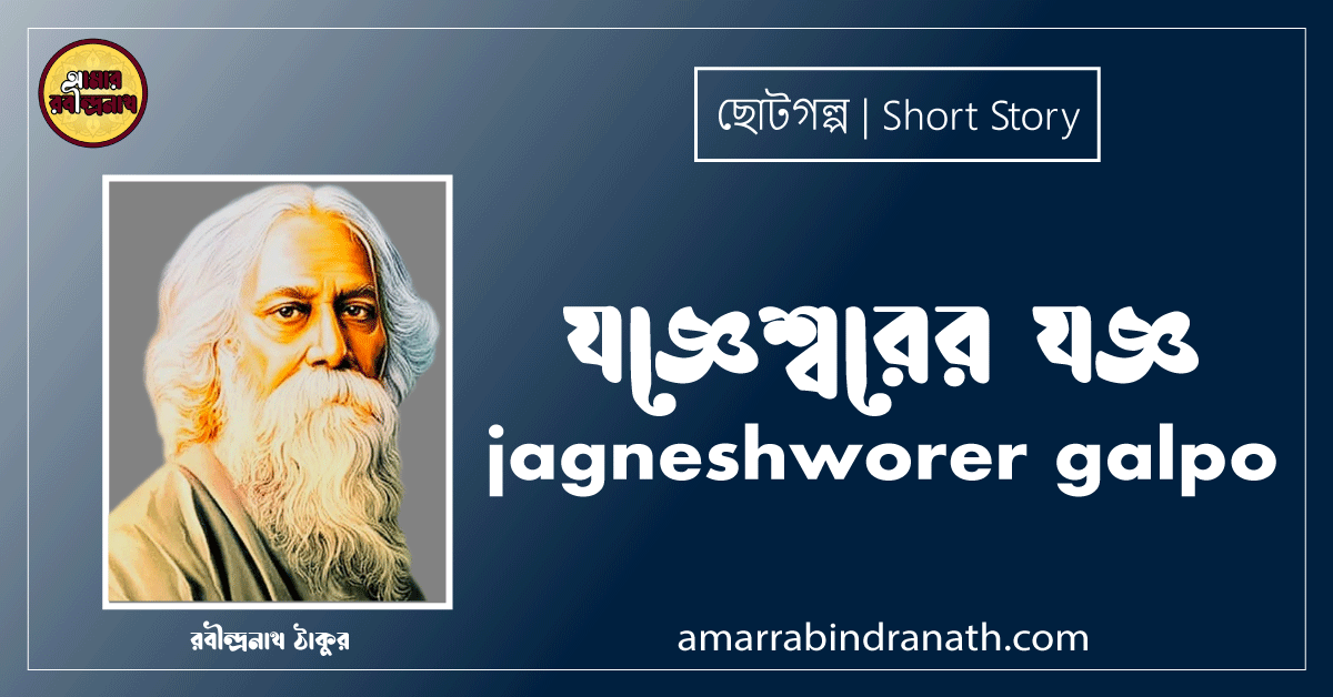 যজ্ঞেশ্বরের যজ্ঞ jagneshworer galpo [ ছোটগল্প, গল্পগুচ্ছ ] রবীন্দ্রনাথ ঠাকুর