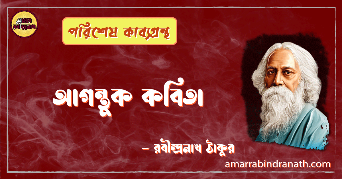 আগন্তুক কবিতা - Agontuk Kobita - রবীন্দ্রনাথ ঠাকুর [ পরিশেষ কাব্যগ্রন্থ ]