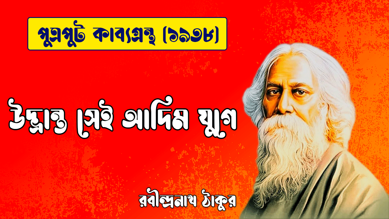 উদ্ভ্রান্ত সেই আদিম যুগে [ পুত্রপুট কাব্যগ্রন্থ ] রবীন্দ্রনাথ ঠাকুর