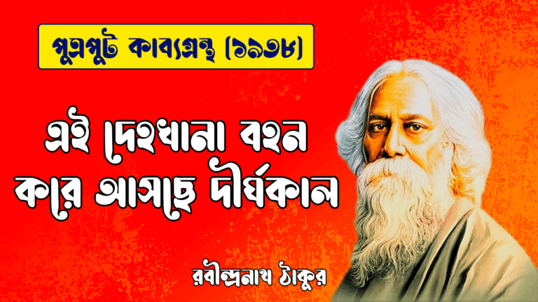 এই দেহখানা বহন করে আসছে দীর্ঘকাল [ পুত্রপুট কাব্যগ্রন্থ ] রবীন্দ্রনাথ ঠাকুর