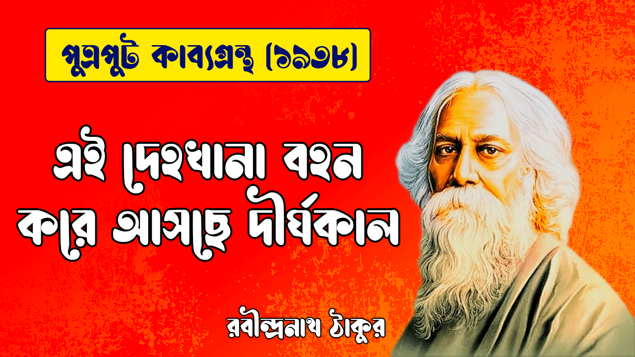 এই দেহখানা বহন করে আসছে দীর্ঘকাল [ পুত্রপুট কাব্যগ্রন্থ ] রবীন্দ্রনাথ ঠাকুর