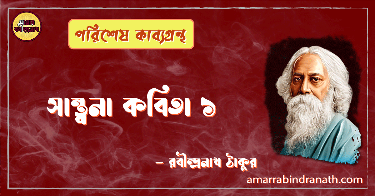সান্ত্বনা কবিতা ১ পরিশেষ কাব্যগ্রন্থ [ Swantona Kobita 1, Porishesh Kabbogrontho ] রবীন্দ্রনাথ ঠাকুর