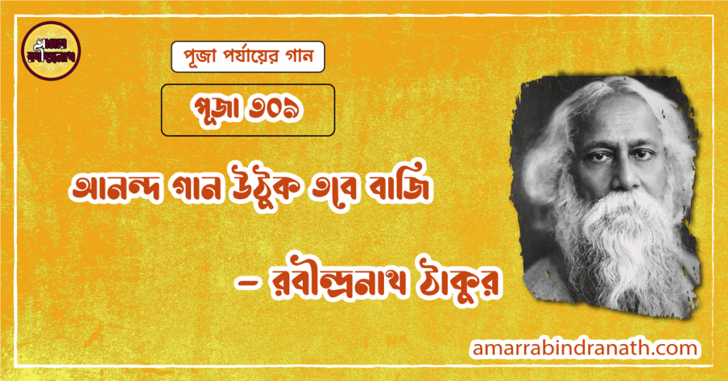 আনন্দ গান উঠুক তবে বাজি, পূজা ৩০৯ [ Anandagan uthuk tabe baji ]