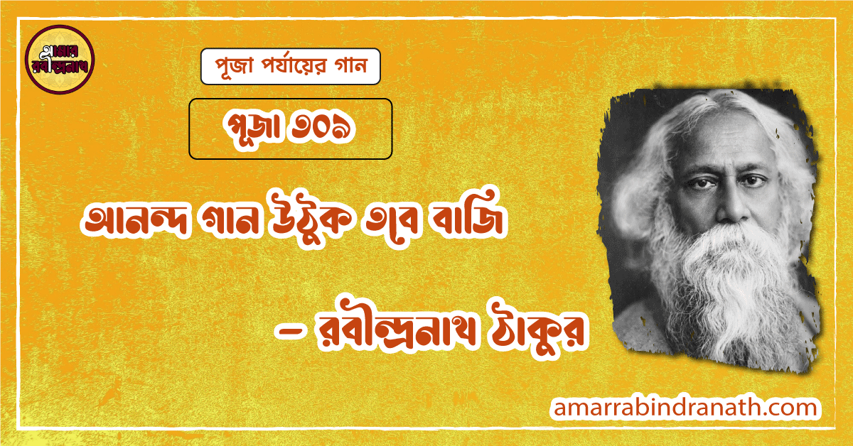 আনন্দ গান উঠুক তবে বাজি, পূজা ৩০৯ [ Anandagan uthuk tabe baji ]